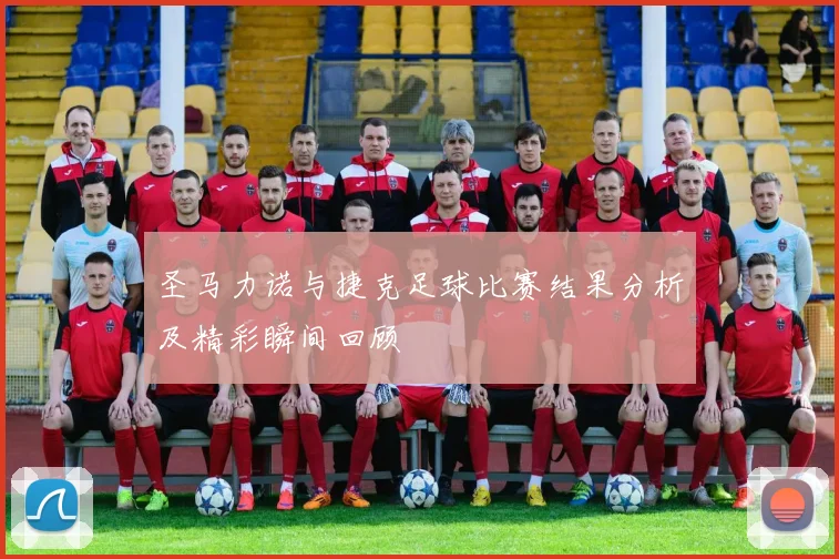 圣马力诺与捷克足球比赛结果分析及精彩瞬间回顾